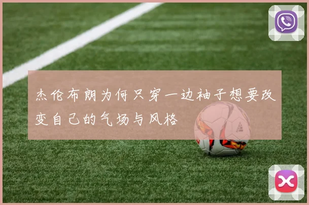 杰伦布朗为何只穿一边袖子想要改变自己的气场与风格