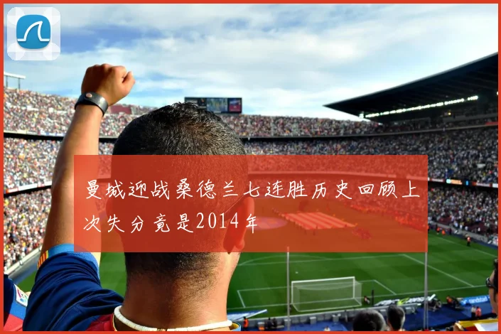 曼城迎战桑德兰七连胜历史回顾上次失分竟是2014年