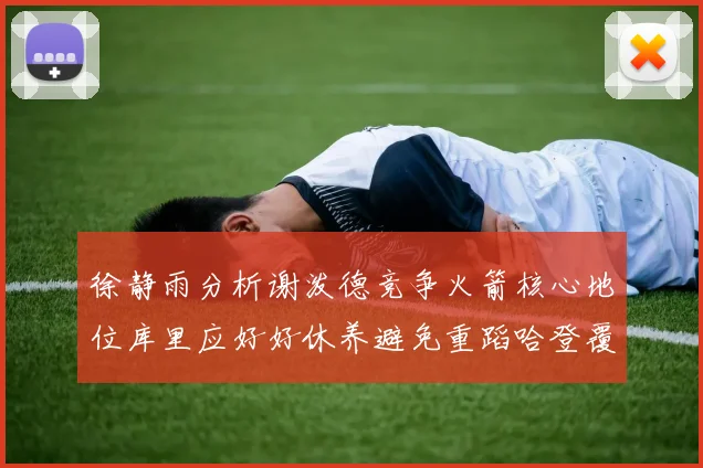 徐静雨分析谢泼德竞争火箭核心地位库里应好好休养避免重蹈哈登覆辙