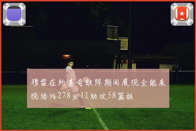 穆雷在约基奇缺阵期间展现全能表现场均278分11助攻58篮板
