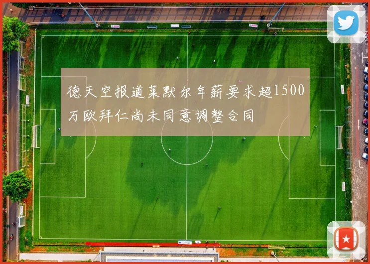 德天空报道莱默尔年薪要求超1500万欧拜仁尚未同意调整合同