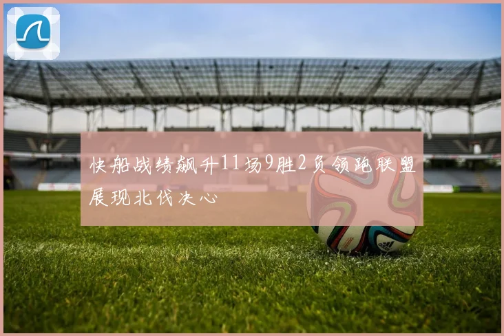 快船战绩飙升11场9胜2负领跑联盟展现北伐决心