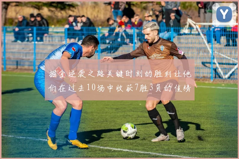 掘金逆袭之路关键时刻的胜利让他们在过去10场中收获7胜3负的佳绩