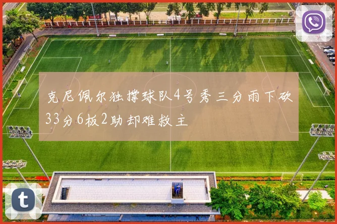 克尼佩尔独撑球队4号秀三分雨下砍33分6板2助却难救主