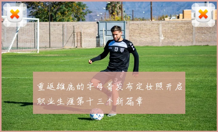 重返雄鹿的字母哥发布定妆照开启职业生涯第十三个新篇章