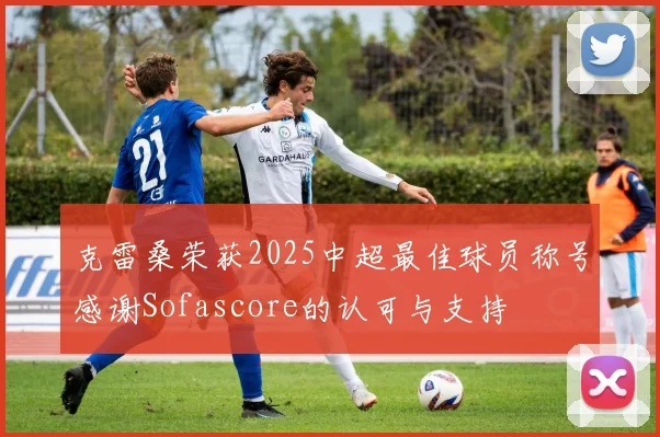 克雷桑荣获2025中超最佳球员称号感谢Sofascore的认可与支持