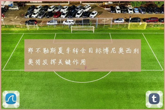 那不勒斯夏季转会目标博尼奥西利奥将发挥关键作用