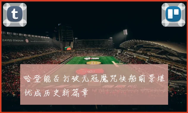 哈登能否打破无冠魔咒快船前景堪忧成历史新篇章