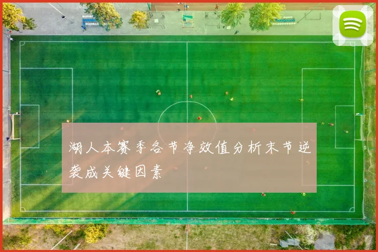 湖人本赛季各节净效值分析末节逆袭成关键因素