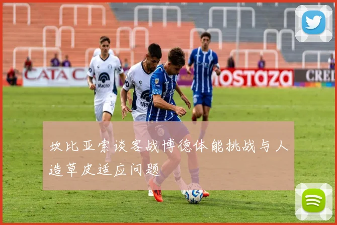 坎比亚索谈客战博德体能挑战与人造草皮适应问题