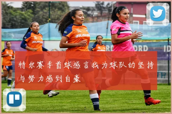 特尔赛季首球感言我为球队的坚持与努力感到自豪
