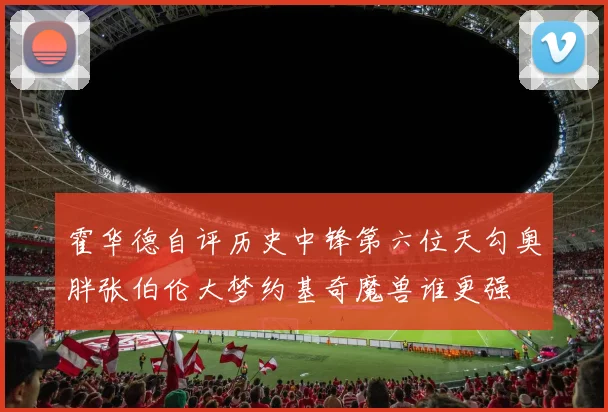 霍华德自评历史中锋第六位天勾奥胖张伯伦大梦约基奇魔兽谁更强