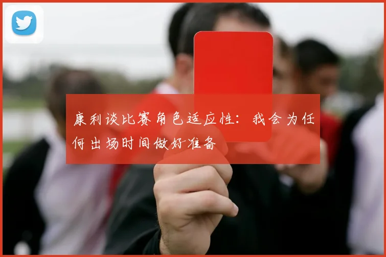 康利谈比赛角色适应性：我会为任何出场时间做好准备