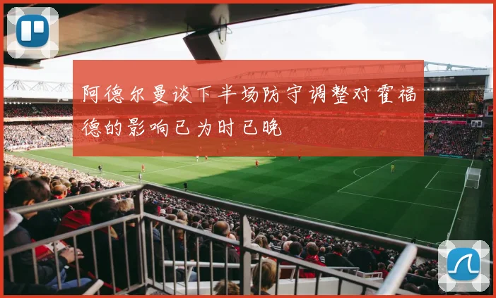 阿德尔曼谈下半场防守调整对霍福德的影响已为时已晚