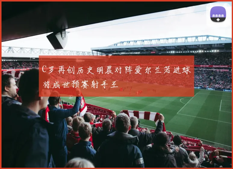 C罗再创历史明晨对阵爱尔兰若进球将成世预赛射手王