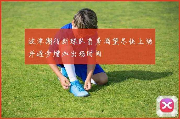 波津期待新球队首秀渴望尽快上场并逐步增加出场时间